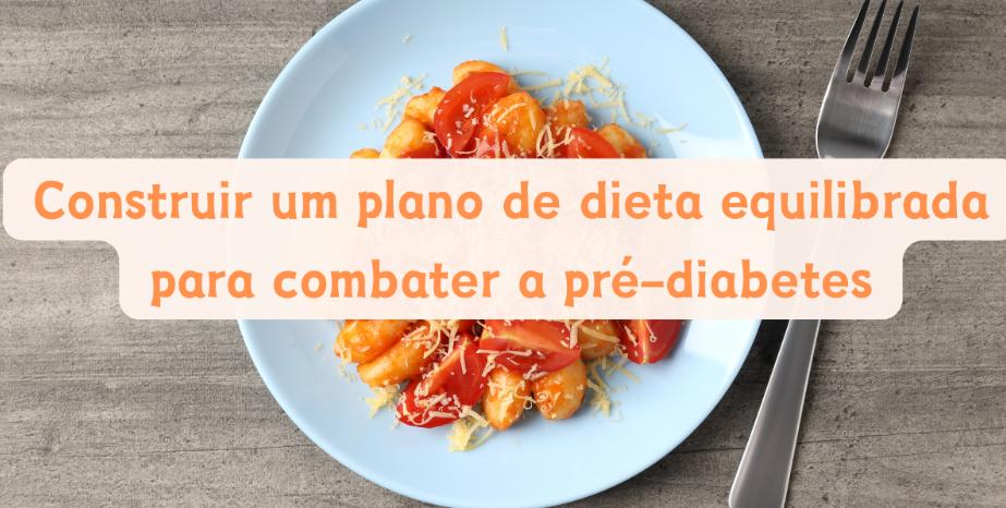 Construir um plano de dieta equilibrada para combater a pré-diabetes